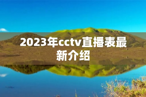 2023年cctv直播表最新介绍 2023年cctv直播表最新介绍