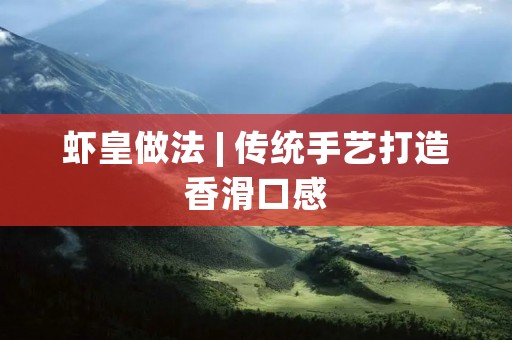 虾皇做法 | 传统手艺打造香滑口感
