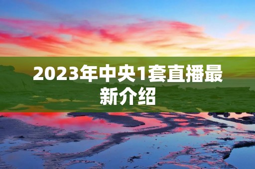 2023年中央1套直播最新介绍
