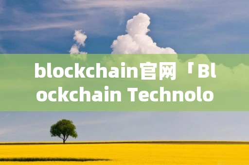 blockchain官网「Blockchain Technology」 blockchain官网「Blockchain Technology」