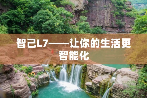 智己L7——让你的生活更智能化