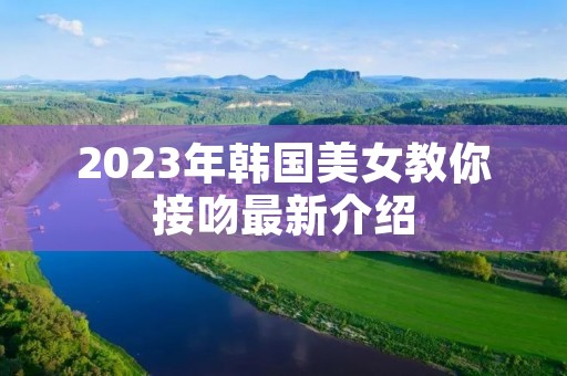 2023年韩国美女教你接吻最新介绍