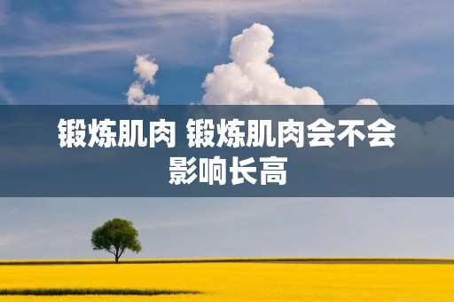 锻炼肌肉 锻炼肌肉会不会影响长高