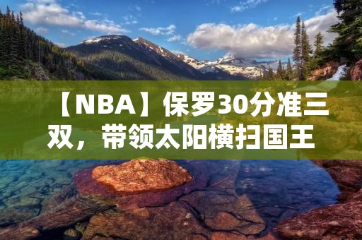 【NBA】保罗30分准三双,带领太阳横扫国王 【NBA】保罗30分准三双,带领太阳横扫国王
