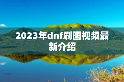 2023年dnf刷图视频最新介绍