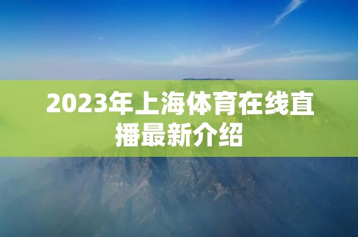 2023年上海体育在线直播最新介绍 2023年上海体育在线直播最新介绍