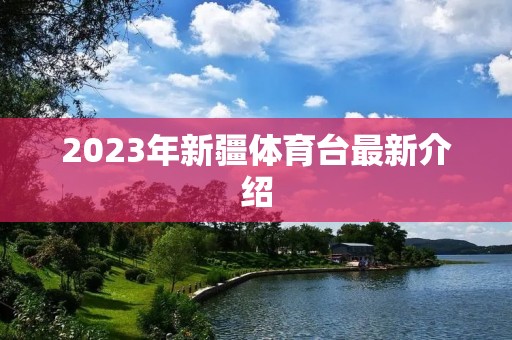 2023年新疆体育台最新介绍 2023年新疆体育台最新介绍