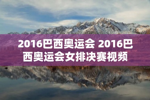 2016巴西奥运会 2016巴西奥运会女排决赛视频 2016巴西奥运会 2016巴西奥运会女排决赛视频
