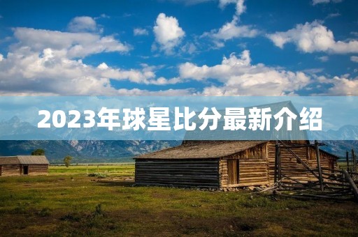 2023年球星比分最新介绍 2023年球星比分最新介绍