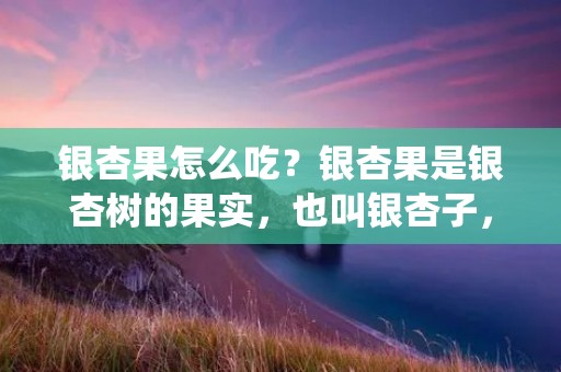 银杏果怎么吃?银杏果是银杏树的果实,也叫银杏子,是一种传统的中药材和食品原料。银杏果营养丰富,含有多种维生素和矿物质,尤其是银杏酚等活性成分,有很多药用和保健作用。那么,银杏果怎么吃呢?下面就来详细介绍一下。 银杏果怎么吃?银杏果是银杏树的果实,也叫银杏子,是一种传统的中药材和食品原料。银杏果营养丰富,含有多种维生素和矿物质,尤其是银杏酚等活性成分,有很多药用和保健作用。那么,银杏果怎么吃呢?下面就来详细介绍一下。