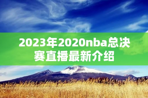 2023年2020nba总决赛直播最新介绍