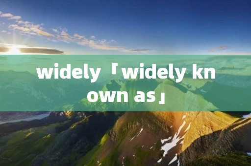 widely「widely known as」