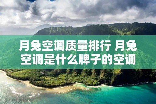 月兔空调质量排行 月兔空调是什么牌子的空调 月兔空调质量排行 月兔空调是什么牌子的空调