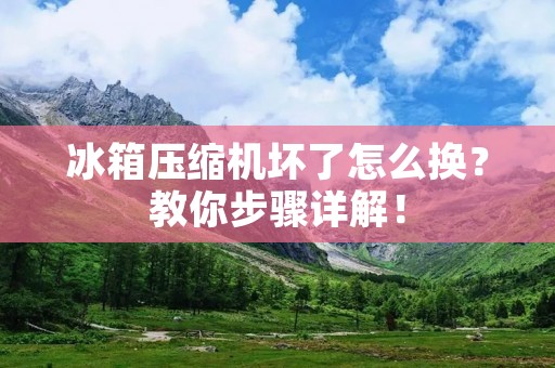 冰箱压缩机坏了怎么换?教你步骤详解! 冰箱压缩机坏了怎么换?教你步骤详解!