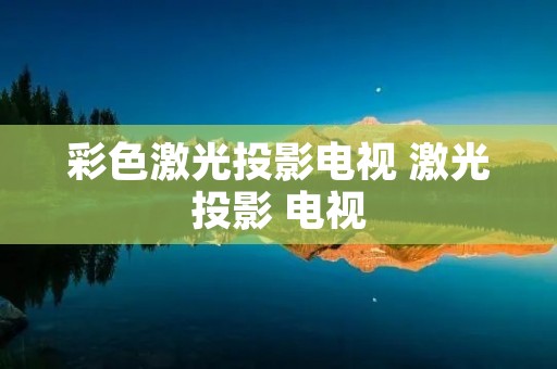 彩色激光投影电视 激光投影 电视 彩色激光投影电视 激光投影 电视