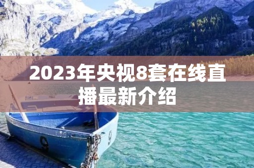 2023年央视8套在线直播最新介绍 2023年央视8套在线直播最新介绍