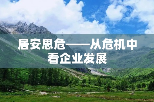 居安思危——从危机中看企业发展 居安思危——从危机中看企业发展