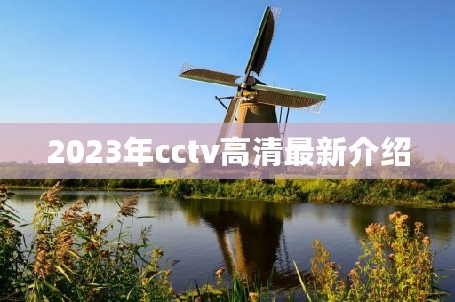 2023年cctv高清最新介绍 2023年cctv高清最新介绍