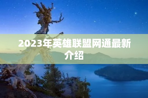 2023年英雄联盟网通最新介绍 2023年英雄联盟网通最新介绍