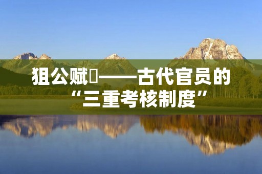 狙公赋芧——古代官员的“三重考核制度”