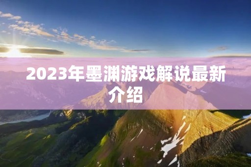 2023年墨渊游戏解说最新介绍 2023年墨渊游戏解说最新介绍