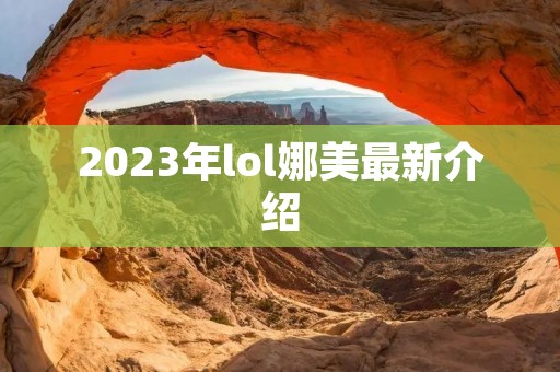 2023年lol娜美最新介绍