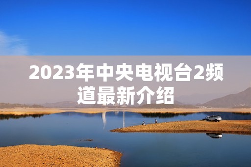 2023年中央电视台2频道最新介绍