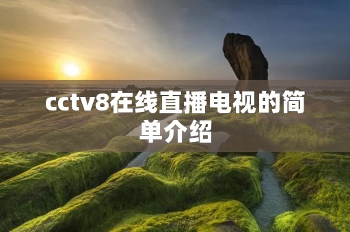 cctv8在线直播电视的简单介绍