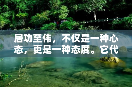 居功至伟,不仅是一种心态,更是一种态度。它代表着一种对自己的自信和对自己的努力的认可。无论是在个人生活中,还是在职场中,居功至伟都是一种重要的品质。在这篇文章中,我们将探讨居功至伟的意义以及如何培养这种品质。 居功至伟,不仅是一种心态,更是一种态度。它代表着一种对自己的自信和对自己的努力的认可。无论是在个人生活中,还是在职场中,居功至伟都是一种重要的品质。在这篇文章中,我们将探讨居功至伟的意义以及如何培养这种品质。
