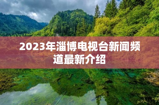 2023年淄博电视台新闻频道最新介绍