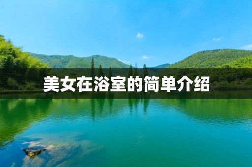 美女在浴室的简单介绍 美女在浴室的简单介绍