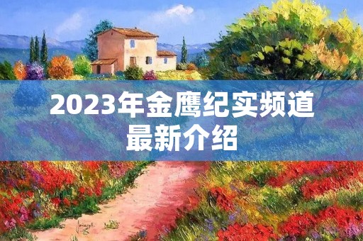 2023年金鹰纪实频道最新介绍