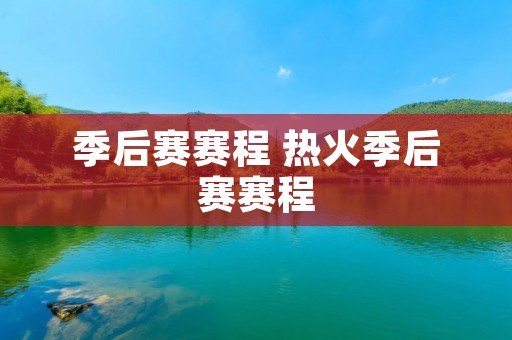 季后赛赛程 热火季后赛赛程 季后赛赛程 热火季后赛赛程
