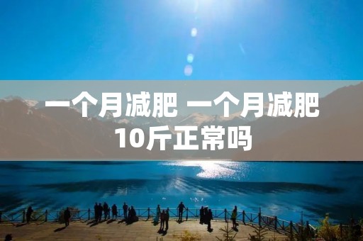 一个月减肥 一个月减肥10斤正常吗