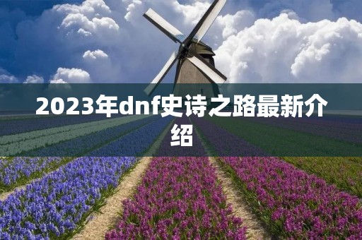 2023年dnf史诗之路最新介绍 2023年dnf史诗之路最新介绍