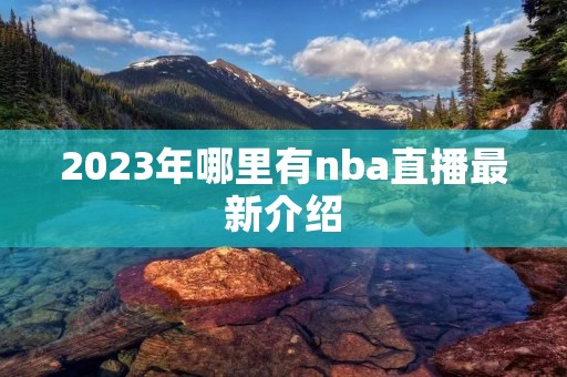 2023年哪里有nba直播最新介绍 2023年哪里有nba直播最新介绍