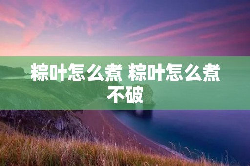 粽叶怎么煮 粽叶怎么煮不破