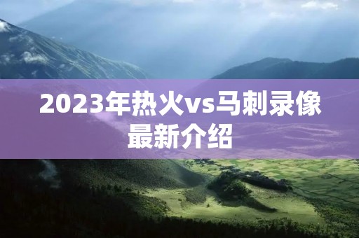 2023年热火vs马刺录像最新介绍