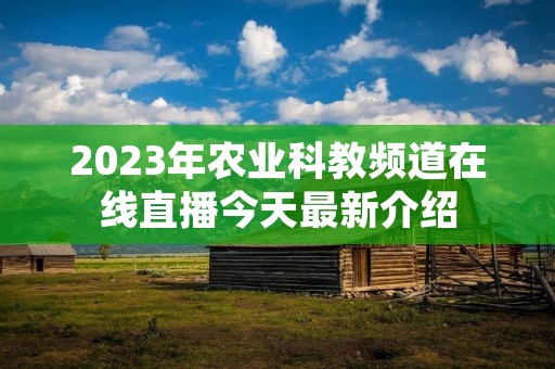 2023年农业科教频道在线直播今天最新介绍 2023年农业科教频道在线直播今天最新介绍
