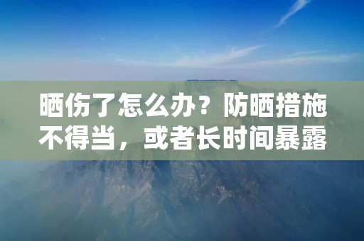 晒伤了怎么办？防晒措施不得当，或者长时间暴露在阳光下，都有可能导致皮肤晒伤。晒伤后不仅会感觉皮肤疼痛，还可能出现红肿、水泡等不适症状，严重的还可能导致皮肤癌。那么，我们该如何应对晒伤呢？