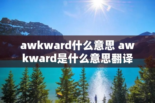 awkward什么意思 awkward是什么意思翻译