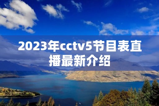 2023年cctv5节目表直播最新介绍
