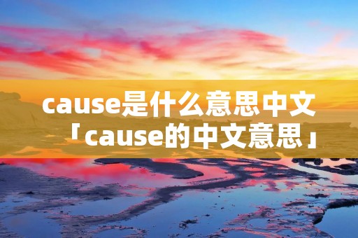 cause是什么意思中文「cause的中文意思」