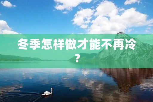 冬季怎样做才能不再冷? 冬季怎样做才能不再冷?