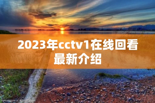 2023年cctv1在线回看最新介绍