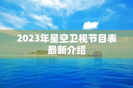 2023年星空卫视节目表最新介绍 2023年星空卫视节目表最新介绍