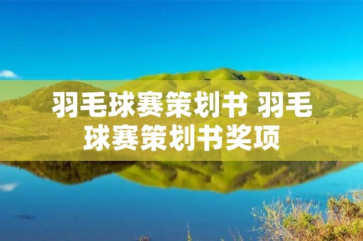 羽毛球赛策划书 羽毛球赛策划书奖项 羽毛球赛策划书 羽毛球赛策划书奖项
