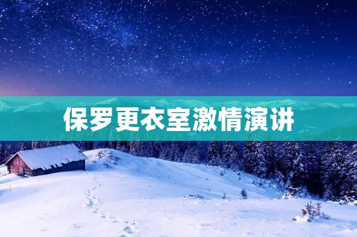 保罗更衣室**演讲:激励士气提升团队战斗力 保罗更衣室**演讲:激励士气提升团队战斗力