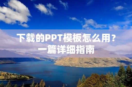 下载的PPT模板怎么用?一篇详细指南