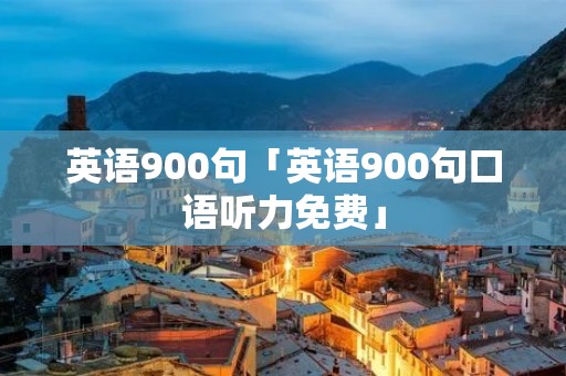 英语900句「英语900句口语听力免费」